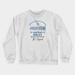 My Australian Cattle Dog is sometimes a brat yet loved Crewneck Sweatshirt